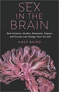 Sex in the Brain: How Seizures, Strokes, Dementia, Tumors, and Trauma Can Change Your Sex Life