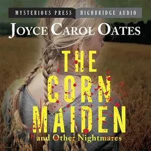 «The Corn Maiden and Other Nightmares: Novellas and Stories of Unspeakable Dread» by Joyce Carol Oates