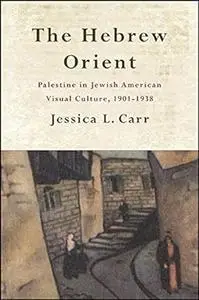 The Hebrew Orient: Palestine in Jewish American Visual Culture, 1901-1938