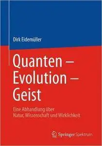 Quanten – Evolution – Geist: Eine Abhandlung über Natur, Wissenschaft und Wirklichkeit