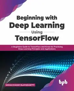 Beginning with Deep Learning Using TensorFlow: A Beginners Guide to TensorFlow and Keras for Practicing Deep Learning Principle