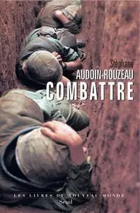 Stéphane Audouin-Rouzeau, "Combattre: Une anthropologie historique de la guerre moderne (XIXe-XXIe siècle)"