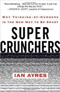 Super Crunchers: Why Thinking-by-Numbers Is the New Way to Be Smart