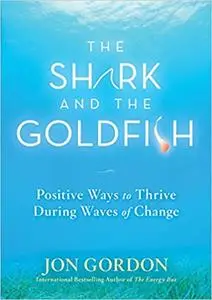 The Shark and the Goldfish: Positive Ways to Thrive During Waves of Change