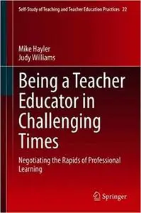 Being a Teacher Educator in Challenging Times: Negotiating the Rapids of Professional Learning (Self-Study of Teaching a