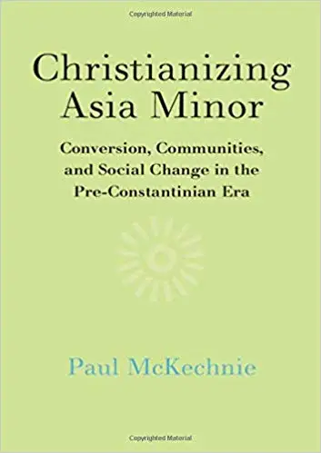 Christianizing Asia Minor: Conversion, Communities, and Social Change in the Pre-Constantinian Era