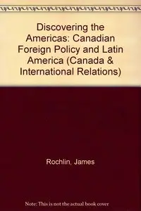 Discovering the Americas: The Evolution of Canadian Foreign Policy Towards Latin America (Canada & International Relations)