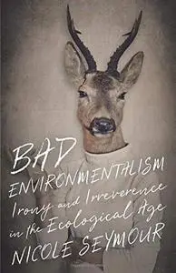 Bad Environmentalism: Irony and Irreverence in the Ecological Age