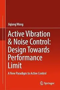 Active Vibration & Noise Control: Design Towards Performance Limit: A New Paradigm to Active Control