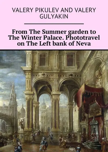 «From The Summer garden to The Winter Palace. Phototravel on The Left bank of Neva» by Valery Gulyakin, Valery Pikulev
