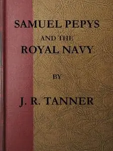 «Samuel Pepys and the Royal Navy» by J.R. Tanner