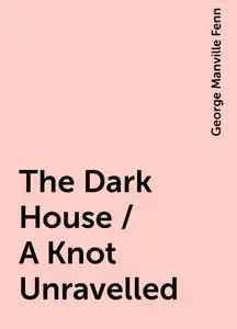 «The Dark House / A Knot Unravelled» by George Manville Fenn