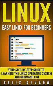 LINUX: Easy Linux For Beginners, Your Step-By-Step Guide To Learning The Linux Operating System And Command Line (Linux Series)