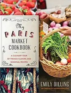 My Paris Market Cookbook: A Culinary Tour of French Flavors and Seasonal Recipes [Repost]