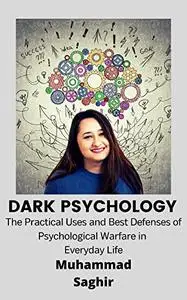 Dark Psychology: The Practical Uses and Best Defenses of Psychological Warfare in Everyday Life