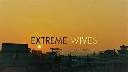 BBC - Extreme Wives with Kate Humble Series 1 (2017)