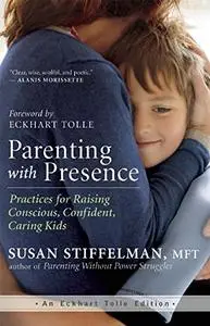 Parenting with Presence: Practices for Raising Conscious, Confident, Caring Kids