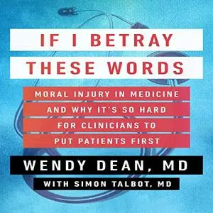 If I Betray These Words: Moral Injury in Medicine and Why It's So Hard for Clinicians to Put Patients First [Audiobook]