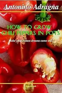 How To Grow Chili Peppers In Pots: (Make Your Hottest Dreams Come True!)