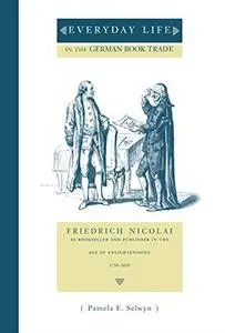 Everyday Life in the German Book Trade: Friedrich Nicolai As Bookseller and Publisher in the Age of Enlightenment 1750-1810 (Pe