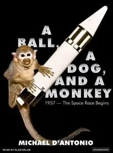 A Ball, a Dog, and a Monkey: 1957 - the Space Race Begins (Audiobook)