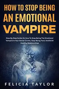 How To Stop Being An Emotional Vampire