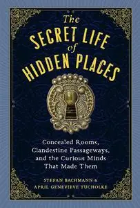 "The Secret Life of Hidden Places: Concealed Rooms, Clandestine Passageways, and the Curious Minds That Made Them