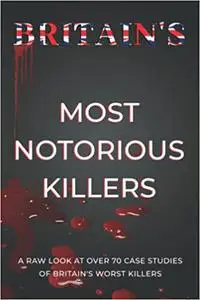 Britain's Most Notorious Serial Killers: A Raw Look at Over 70 of the Worst Killers in British History