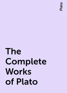 «The Complete Works of Plato» by Plato