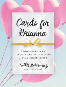 Cards for Brianna: A Mom’s Messages of Living, Laughing, and Loving as Time Is Running Out