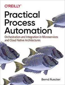 Practical Process Automation: Orchestration and Integration in Microservices and Cloud Native Architectures