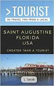 GREATER THAN A TOURIST- SAINT AUGUSTINE FLORIDA USA: 50 Travel Tips from a Local (Greater Than a Tourist Florida)