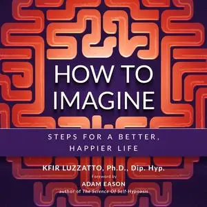 «How To Imagine: Steps For A Better, Happier Life» by Kfir Luzzatto