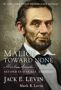 «Malice Toward None: Abraham Lincoln's Second Inaugural Address» by Jack E. Levin