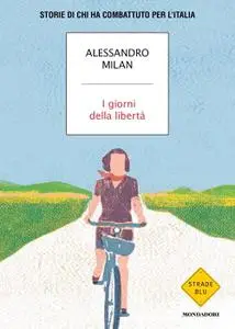 Alessandro Milan - I giorni della libertà. Storie di chi ha combattuto per l'Italia