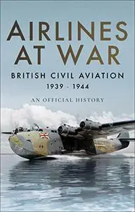 Airlines at War: British Civil Aviation 1939–1944