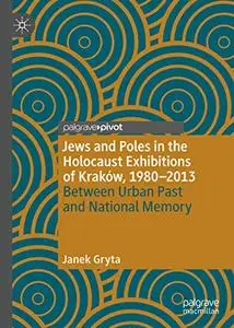 Jews and Poles in the Holocaust Exhibitions of Kraków, 1980–2013: Between Urban Past and National Memory