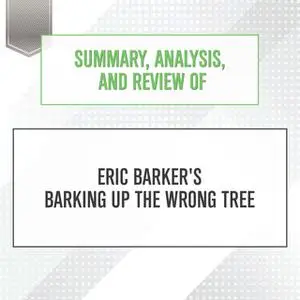 «Summary, Analysis, and Review of Eric Barker's Barking Up The Wrong Tree» by Start Publishing Notes