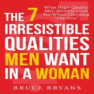 «The 7 Irresistible Qualities Men Want in a Woman» by Bruce Bryans