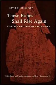 These Bones Shall Rise Again: Selected Writings on Early China