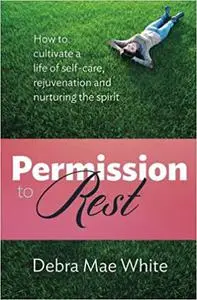 Permission To Rest: How to cultivate a life of self-care, rejuvenation, and nurturing the spirit