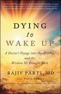 «Dying to Wake Up: A Doctor's Voyage into the Afterlife and the Wisdom He Brought Back» by Rajiv Parti