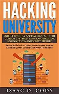 Hacking University: Mobile Phone & App Hacking & The Ultimate Python Programming For Beginners 2 Manuscript Bundle