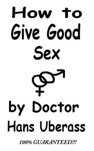 How To Give Good Sex: A 100% Comprehensive Guide For Men And Women