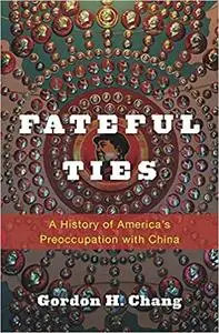 Fateful Ties: A History of America's Preoccupation with China