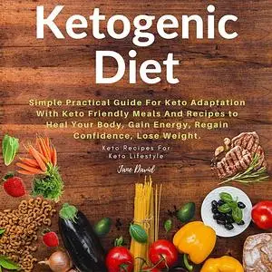 «Ketogenic Diet: Simple Practical Guide For Keto Adaptation with Keto Friendly Meals and Recipes to Heal Your Body, Gain