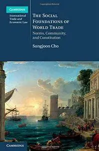 The Social Foundations of World Trade: Norms, Community, and Constitution