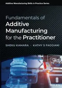 Fundamentals of Additive Manufacturing for the Practitioner: Additive Manufacturing Skills in Practice Series