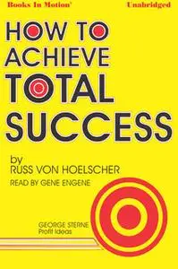 «How To Achieve Total Success» by Russ Von Hoelscher