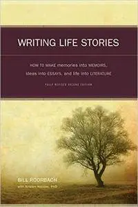 Writing Life Stories: How To Make Memories Into Memoirs, Ideas Into Essays And Life Into Literature, 2nd Edition